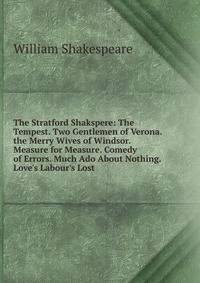The Stratford Shakspere: The Tempest. Two Gentlemen of Verona. the Merry Wives of Windsor. Measure for Measure. Comedy of Errors. Much Ado About Nothing. Love's Labour's Lost