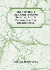 The Tempest, a Play, with Prefatory Remarks, As It Is Performed at the Theatres Royal