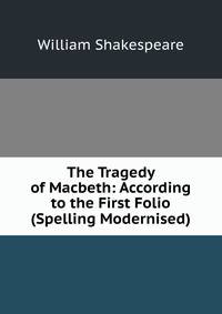 The Tragedy of Macbeth: According to the First Folio (Spelling Modernised).