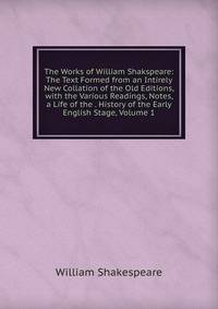 The Works of William Shakspeare: The Text Formed from an Intirely New Collation of the Old Editions, with the Various Readings, Notes, a Life of the . History of the Early English Stage, Volume 1