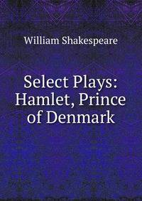 Select Plays: Hamlet, Prince of Denmark
