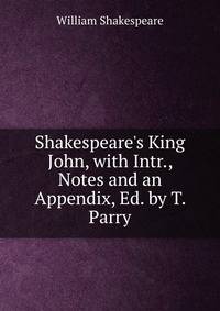 Shakespeare's King John, with Intr., Notes and an Appendix, Ed. by T. Parry