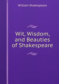 Wit, Wisdom, and Beauties of Shakespeare
