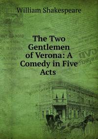 The Two Gentlemen of Verona: A Comedy in Five Acts .