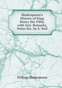 Shakespeare's History of King Henry the Fifth, with Intr. Remarks, Notes Etc. by S. Neil