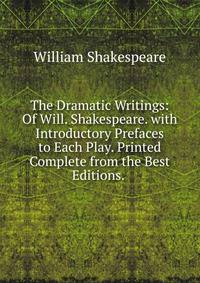 The Dramatic Writings: Of Will. Shakespeare. with Introductory Prefaces to Each Play. Printed Complete from the Best Editions. .