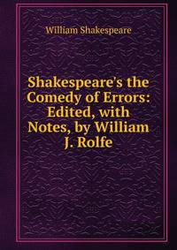 Shakespeare's the Comedy of Errors: Edited, with Notes, by William J. Rolfe