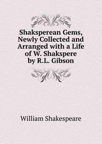 Shaksperean Gems, Newly Collected and Arranged with a Life of W. Shakspere by R.L. Gibson