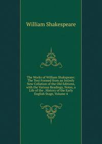 The Works of William Shakspeare: The Text Formed from an Intirely New Collation of the Old Editions, with the Various Readings, Notes, a Life of the . History of the Early English Stage, Volume 4