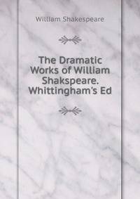 The Dramatic Works of William Shakspeare. Whittingham's Ed