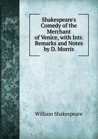 Shakespeare's Comedy of the Merchant of Venice, with Intr. Remarks and Notes by D. Morris
