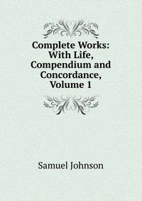 Complete Works: With Life, Compendium and Concordance, Volume 1