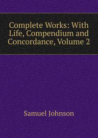 Complete Works: With Life, Compendium and Concordance, Volume 2