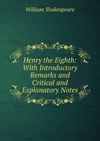 Henry the Eighth: With Introductory Remarks and Critical and Explanatory Notes