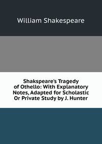 Shakspeare's Tragedy of Othello: With Explanatory Notes, Adapted for Scholastic Or Private Study by J. Hunter