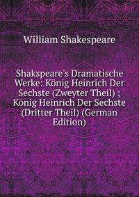 Shakspeare's Dramatische Werke: K?nig Heinrich Der Sechste (Zweyter Theil) ; K?nig Heinrich Der Sechste (Dritter Theil) (German Edition)