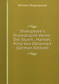 Shakspeare's Dramatische Werke: Der Sturm ; Hamlet, Prinz Von D?nemart (German Edition)