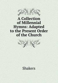 A Collection of Millennial Hymns: Adapted to the Present Order of the Church