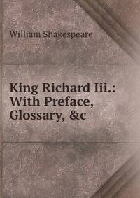 King Richard Iii.: With Preface, Glossary, &amp;c