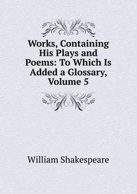 Works, Containing His Plays and Poems: To Which Is Added a Glossary, Volume 5