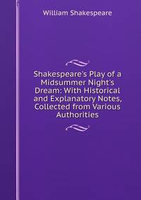 Shakespeare's Play of a Midsummer Night's Dream: With Historical and Explanatory Notes, Collected from Various Authorities