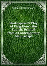 Shakespeare's Play of King Henry the Fourth: Printed from a Contemporary Manuscript