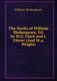 The Works of William Shakespeare, Ed. by W.G. Clark and J. Glover (And W.a. Wright).