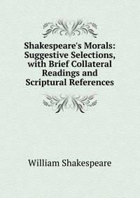 Shakespeare's Morals: Suggestive Selections, with Brief Collateral Readings and Scriptural References