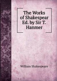The Works of Shakespear Ed. by Sir T.Hanmer.