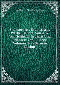 Shakspeare's Dramstische Werke, Uebers, Von A.W. Von Schlegel, Erg?nzt Und Erl?utert Von L. Ti?ck, Volumes 1-2 (German Edition)