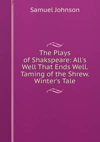 The Plays of Shakspeare: All's Well That Ends Well. Taming of the Shrew. Winter's Tale