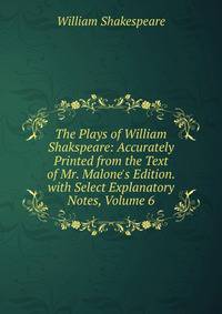 The Plays of William Shakspeare: Accurately Printed from the Text of Mr. Malone's Edition. with Select Explanatory Notes, Volume 6