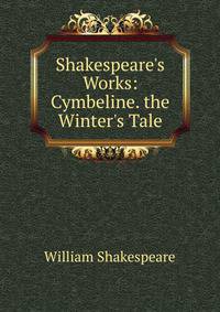 Shakespeare's Works: Cymbeline. the Winter's Tale