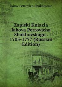 Zapiski Kniazia Iakova Petrovicha Shakhovskago . 1705-1777 (Russian Edition)