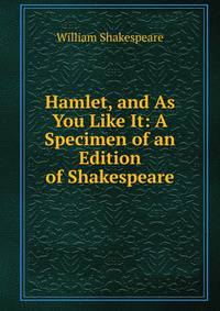 Hamlet, and As You Like It: A Specimen of an Edition of Shakespeare