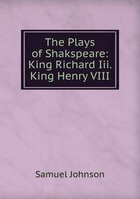 The Plays of Shakspeare: King Richard Iii. King Henry VIII