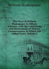 The Plays of William Shakspeare: In Fifteen Volumes. with the Corrections and Illustrations of Various Commentators. to Which Are Added Notes, Volume 3