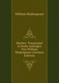 Hamlet: Trauerspiel in Sechs Aufzugen Von William Shakespeare (German Edition)
