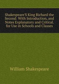 Shakespeare'S King Richard the Second: With Introduction, and Notes Explanatory and Critical. for Use in Schools and Classes