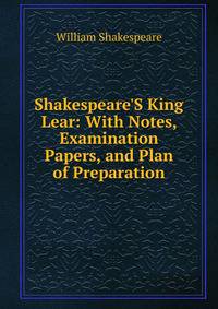 Shakespeare'S King Lear: With Notes, Examination Papers, and Plan of Preparation