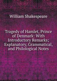 Tragedy of Hamlet, Prince of Denmark: With Introductory Remarks; Explanatory, Grammatical, and Philological Notes