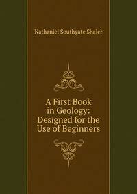 A First Book in Geology: Designed for the Use of Beginners