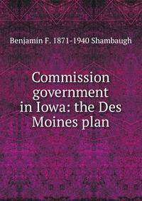 Commission government in Iowa: the Des Moines plan