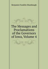 The Messages and Proclamations of the Governors of Iowa, Volume 4