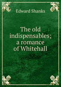 The old indispensables; a romance of Whitehall