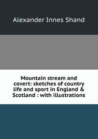 Mountain stream and covert: sketches of country life and sport in England &amp; Scotland : with illustrations
