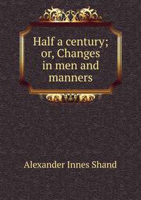 Half a century; or, Changes in men and manners