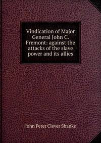 Vindication of Major General John C. Fremont: against the attacks of the slave power and its allies
