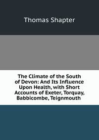 The Climate of the South of Devon: And Its Influence Upon Health, with Short Accounts of Exeter, Torquay, Babbicombe, Teignmouth .