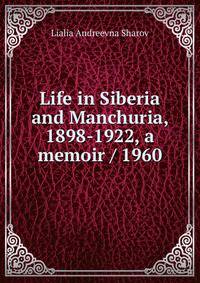 Life in Siberia and Manchuria, 1898-1922, a memoir / 1960